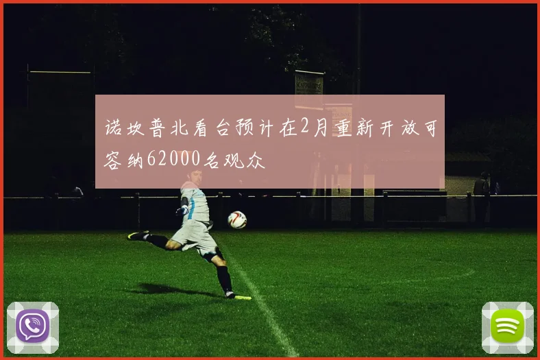 诺坎普北看台预计在2月重新开放可容纳62000名观众