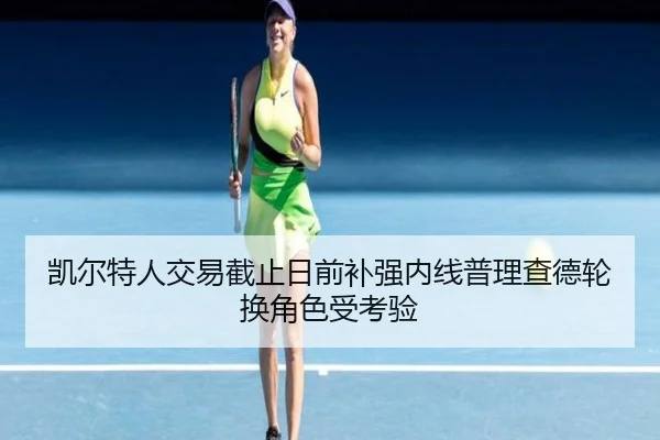 凯尔特人交易截止日前补强内线普理查德轮换角色受考验 | jiuyou